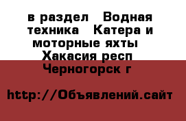  в раздел : Водная техника » Катера и моторные яхты . Хакасия респ.,Черногорск г.